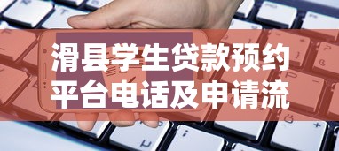 滑县学生贷款预约平台电话及申请流程全解析 滑县学生贷款预约平台电话及申请流程全解析