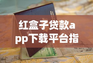 红盒子贷款app下载平台指南及正规使用教程