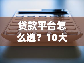贷款平台怎么选?10大靠谱渠道解决你的资金难题 贷款平台怎么选?10大靠谱渠道解决你的资金难题