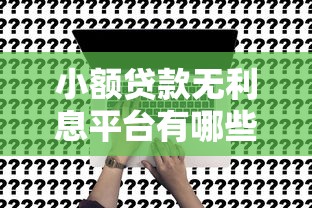 小额贷款无利息平台有哪些?推荐这10个正规靠谱平台 小额贷款无利息平台有哪些?推荐这10个正规靠谱平台