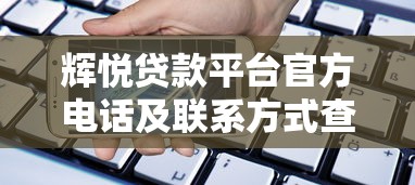 辉悦贷款平台官方电话及联系方式查询指南 辉悦贷款平台官方电话及联系方式查询指南