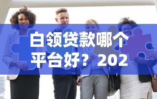 白领贷款哪个平台好？2023年这5家靠谱又低息！