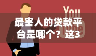 最害人的贷款平台是哪个？这3类平台坑到你倾家荡产