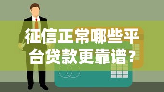 征信正常哪些平台贷款更靠谱？这8个渠道通过率高