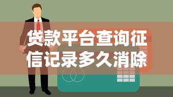 贷款平台查询征信记录多久消除？一文搞懂征信维护技巧