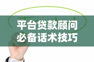 平台贷款顾问必备话术技巧：提升转化率与客户信任的实战指南