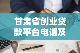 甘肃省创业贷款平台电话及申请指南:最新政策与联系方式 甘肃省创业贷款平台电话及申请指南:最新政策与联系方式