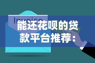 能还花呗的贷款平台推荐:解决短期资金周转难题 能还花呗的贷款平台推荐:解决短期资金周转难题