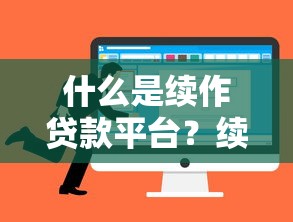 什么是续作贷款平台？续贷流程、优势及平台选择全解析