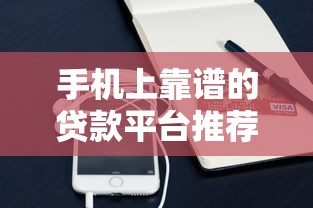 手机上靠谱的贷款平台推荐：快速到账、低息安全的选择
