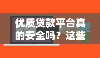 优质贷款平台真的安全吗？这些风险你可能没想过
