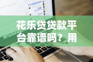 花乐贷贷款平台靠谱吗?用户真实评测+申请流程解析 花乐贷贷款平台靠谱吗?用户真实评测+申请流程解析