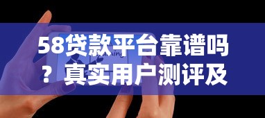 58贷款平台靠谱吗？真实用户测评及申请攻略