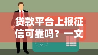 贷款平台上报征信可靠吗?一文读懂信用记录影响 贷款平台上报征信可靠吗?一文读懂信用记录影响