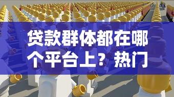 贷款群体都在哪个平台上?热门贷款平台对比及选择指南 贷款群体都在哪个平台上?热门贷款平台对比及选择指南