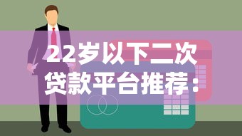 22岁以下二次贷款平台推荐：低门槛、快速放款，年轻人也能轻松借款！