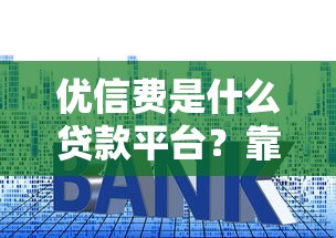 优信费是什么贷款平台？靠谱吗？利息、申请条件全解析