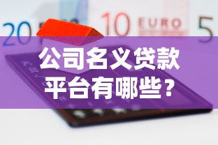公司名义贷款平台有哪些?企业主必看的融资渠道指南 公司名义贷款平台有哪些?企业主必看的融资渠道指南