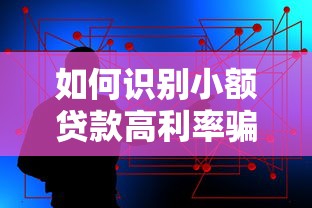 如何识别小额贷款高利率骗局？5大避坑技巧必看