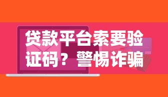 贷款平台索要验证码？警惕诈骗陷阱与正确应对指南