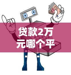贷款2万元哪个平台好点？5大靠谱渠道推荐及避坑指南