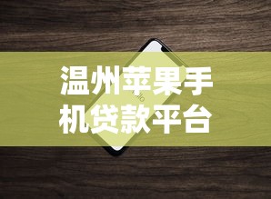 温州苹果手机贷款平台电话推荐及申请攻略