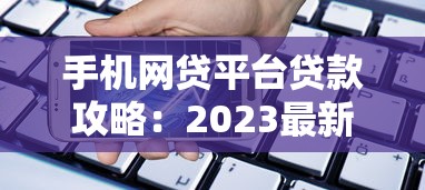 手机网贷平台贷款攻略：2023最新申请流程与注意事项