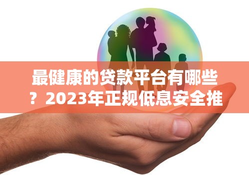 最健康的贷款平台有哪些？2023年正规低息安全推荐