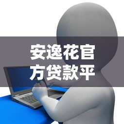 安逸花官方贷款平台电话查询及贷款申请全指南 安逸花官方贷款平台电话查询及贷款申请全指南