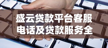 盛云贷款平台客服电话及贷款服务全解析