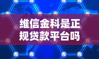 维信金科是正规贷款平台吗？深度解析其业务模式与用户评价