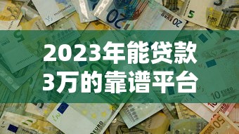 2023年能贷款3万的靠谱平台有哪些?这5个渠道轻松解决资金需求 2023年能贷款3万的靠谱平台有哪些?这5个渠道轻松解决资金需求