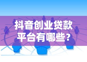 抖音创业贷款平台有哪些?这10个正规渠道值得了解 抖音创业贷款平台有哪些?这10个正规渠道值得了解