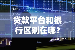 贷款平台和银行区别在哪?一文看懂如何选 贷款平台和银行区别在哪?一文看懂如何选