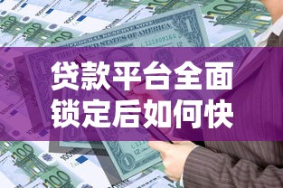 贷款平台全面锁定后如何快速解决资金需求？