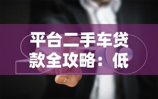 平台二手车贷款全攻略:低息方案+避坑指南 平台二手车贷款全攻略:低息方案+避坑指南