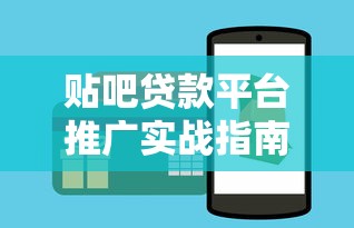 贴吧贷款平台推广实战指南：5步精准获客技巧