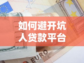 如何避开坑人贷款平台？10个技巧教你找到靠谱借款渠道