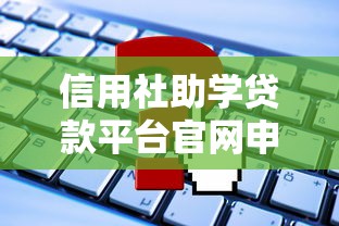 信用社助学贷款平台官网申请指南及常见问题解答