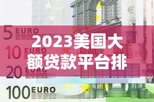 2023美国大额贷款平台排行榜:高额度低利率精选推荐 2023美国大额贷款平台排行榜:高额度低利率精选推荐