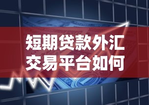 短期贷款外汇交易平台如何选择？5大安全指南与操作技巧