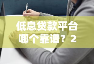 低息贷款平台哪个靠谱?2023年正规平台推荐及避坑指南 低息贷款平台哪个靠谱?2023年正规平台推荐及避坑指南