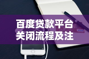 百度贷款平台关闭流程及注意事项详解