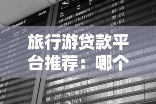 旅行游贷款平台推荐：哪个平台最适合你的旅游资金需求？
