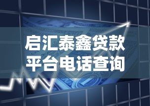 启汇泰鑫贷款平台电话查询及贷款服务全解析