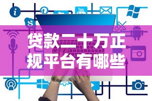 贷款二十万正规平台有哪些?这5类渠道最靠谱 贷款二十万正规平台有哪些?这5类渠道最靠谱