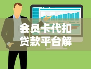 会员卡代扣贷款平台解析:5大优势+避坑指南 会员卡代扣贷款平台解析:5大优势+避坑指南
