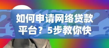 如何申请网络贷款平台?5步教你快速完成注册与审核 如何申请网络贷款平台?5步教你快速完成注册与审核