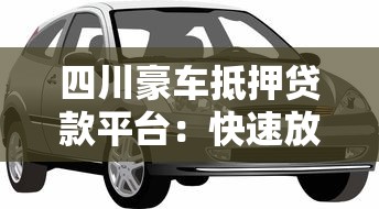 四川豪车抵押贷款平台：快速放款流程与避坑指南