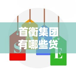 首衡集团有哪些贷款平台？靠谱选择及申请攻略